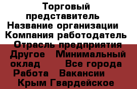 Торговый представитель › Название организации ­ Компания-работодатель › Отрасль предприятия ­ Другое › Минимальный оклад ­ 1 - Все города Работа » Вакансии   . Крым,Гвардейское